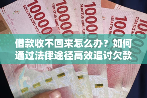 武汉借款收不回来怎么办?如何通过法律途径高效追讨欠款? 武汉借款收不回来怎么办?如何通过法律途径高效追讨欠款?