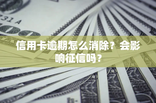 武汉信用卡逾期怎么消除？会影响征信吗？
