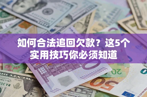 武汉如何合法追回欠款？这5个实用技巧你必须知道