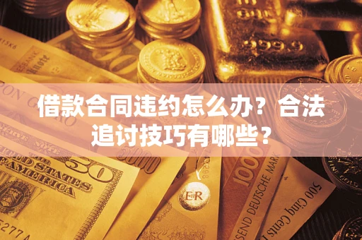 武汉借款合同违约怎么办？合法追讨技巧有哪些？