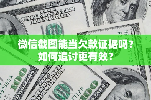 武汉微信截图能当欠款证据吗？如何追讨更有效？