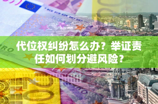 武汉代位权纠纷怎么办？举证责任如何划分避风险？