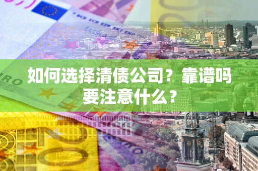 武汉如何选择清债公司？靠谱吗要注意什么？