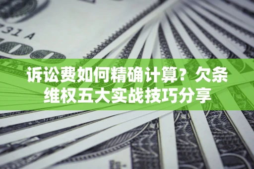 武汉诉讼费如何精确计算？欠条维权五大实战技巧分享