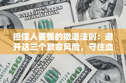 武汉担保人要懂的撤退法则：避开这三个致命风险，守住血汗钱