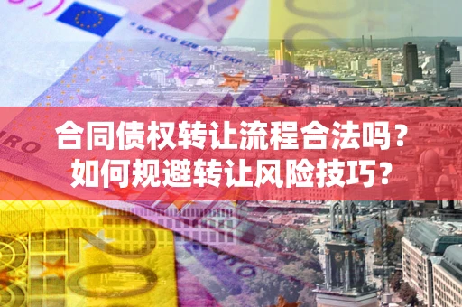 武汉合同债权转让流程合法吗？如何规避转让风险技巧？