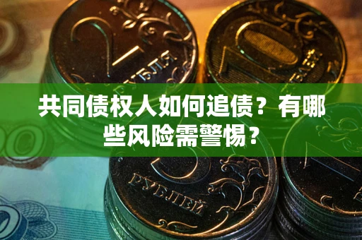 武汉共同债权人如何追债？有哪些风险需警惕？