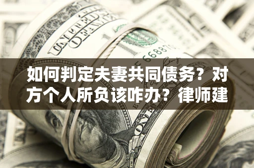 武汉如何判定夫妻共同债务？对方个人所负该咋办？律师建议
