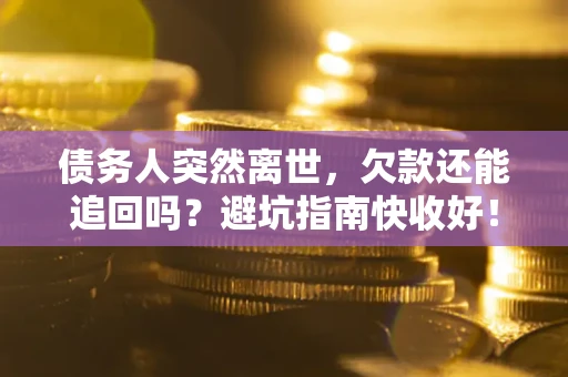 武汉债务人突然离世，欠款还能追回吗？避坑指南快收好！