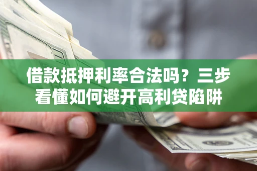武汉借款抵押利率合法吗？三步看懂如何避开高利贷陷阱