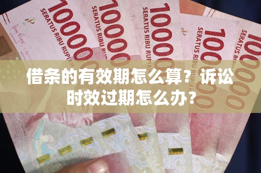 武汉借条的有效期怎么算？诉讼时效过期怎么办？