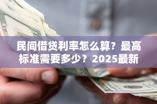 武汉民间借贷利率怎么算？最高标准需要多少？2025最新避坑指南