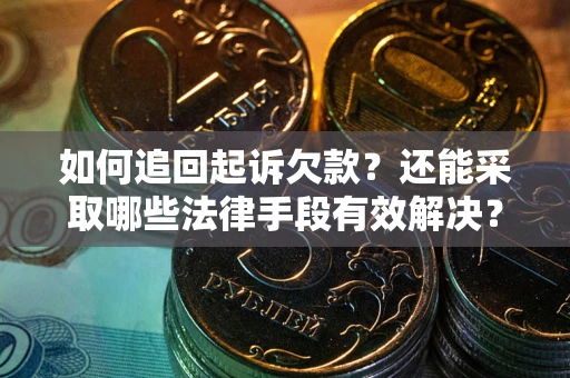 武汉如何追回起诉欠款？还能采取哪些法律手段有效解决？