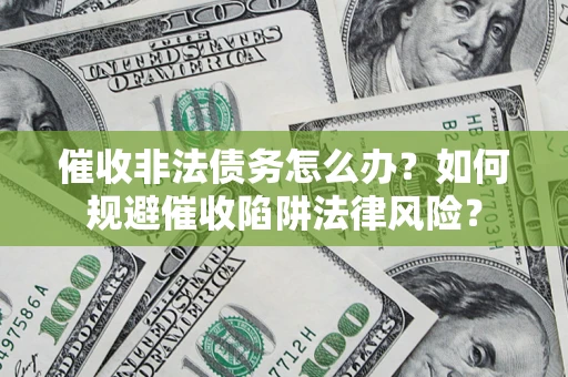武汉催收非法债务怎么办？如何规避催收陷阱法律风险？