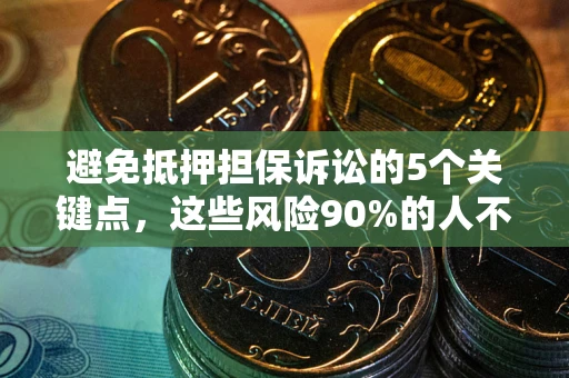 武汉避免抵押担保诉讼的5个关键点，这些风险90%的人不知道！