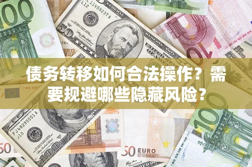 武汉债务转移如何合法操作？需要规避哪些隐藏风险？