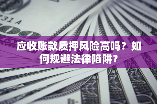 武汉应收账款质押风险高吗？如何规避法律陷阱？