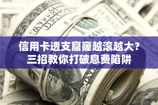 武汉信用卡透支窟窿越滚越大？三招教你打破息费陷阱