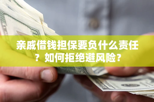 武汉亲戚借钱担保要负什么责任？如何拒绝避风险？
