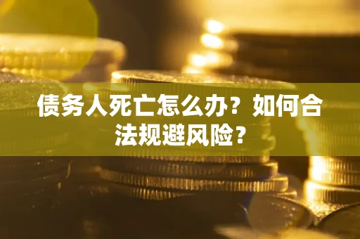 武汉债务人死亡怎么办？如何合法规避风险？