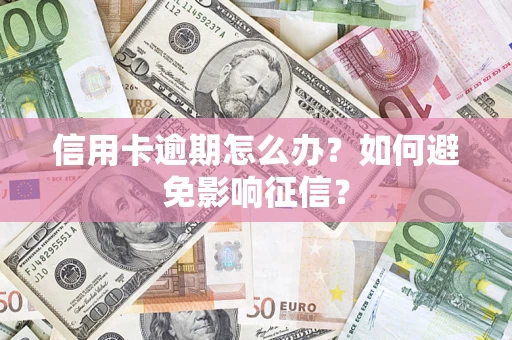 武汉信用卡逾期怎么办？如何避免影响征信？