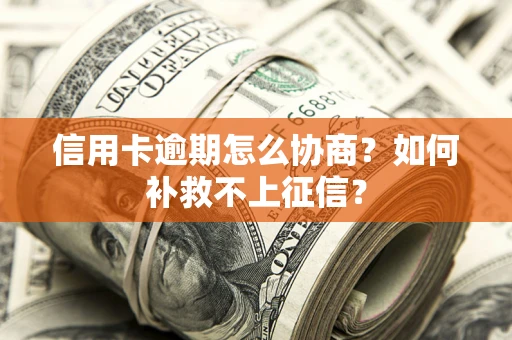 武汉信用卡逾期怎么协商？如何补救不上征信？