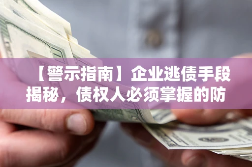 武汉【警示指南】企业逃债手段揭秘，债权人必须掌握的防坑宝典