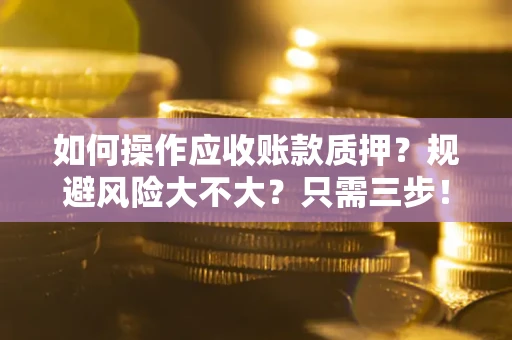 武汉如何操作应收账款质押？规避风险大不大？只需三步！