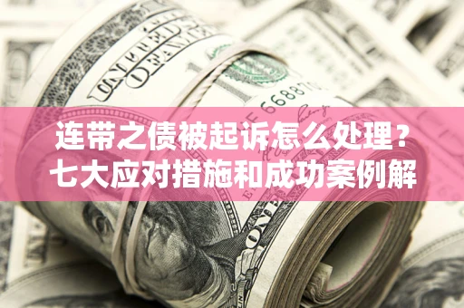 武汉连带之债被起诉怎么处理？七大应对措施和成功案例解析