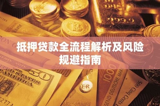 武汉抵押贷款全流程解析及风险规避指南