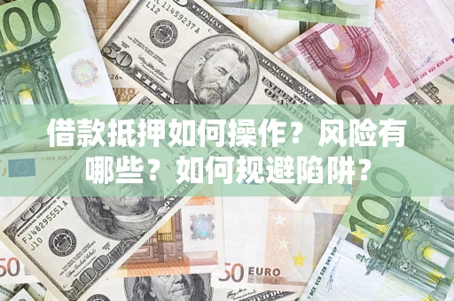 武汉借款抵押如何操作？风险有哪些？如何规避陷阱？