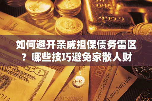 武汉如何避开亲戚担保债务雷区？哪些技巧避免家散人财