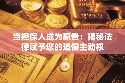 武汉当担保人成为原告:揭秘法律赋予您的追偿主动权 武汉当担保人成为原告:揭秘法律赋予您的追偿主动权