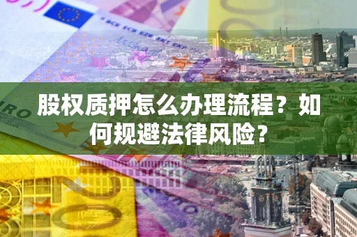 武汉股权质押怎么办理流程？如何规避法律风险？