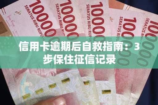 武汉信用卡逾期后自救指南：3步保住征信记录