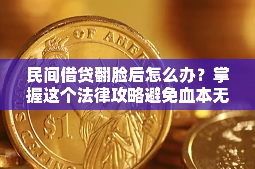 武汉民间借贷翻脸后怎么办？掌握这个法律攻略避免血本无归