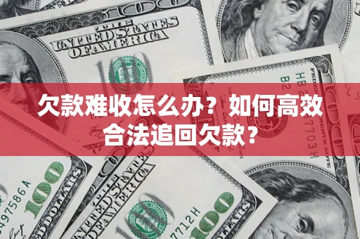 武汉欠款难收怎么办？如何高效合法追回欠款？