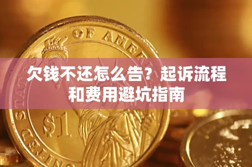武汉欠钱不还怎么告?起诉流程和费用避坑指南 武汉欠钱不还怎么告?起诉流程和费用避坑指南