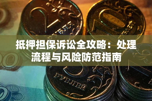 武汉抵押担保诉讼全攻略：处理流程与风险防范指南