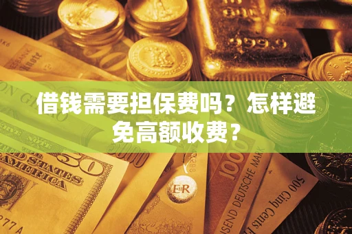 武汉借钱需要担保费吗？怎样避免高额收费？