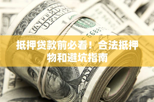 武汉抵押贷款前必看！合法抵押物和避坑指南
