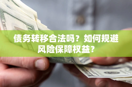 武汉债务转移合法吗？如何规避风险保障权益？