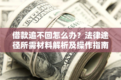 武汉借款追不回怎么办?法律途径所需材料解析及操作指南 武汉借款追不回怎么办?法律途径所需材料解析及操作指南