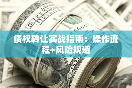 武汉债权转让实战指南：操作流程+风险规避