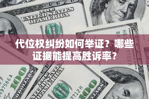 武汉代位权纠纷如何举证？哪些证据能提高胜诉率？