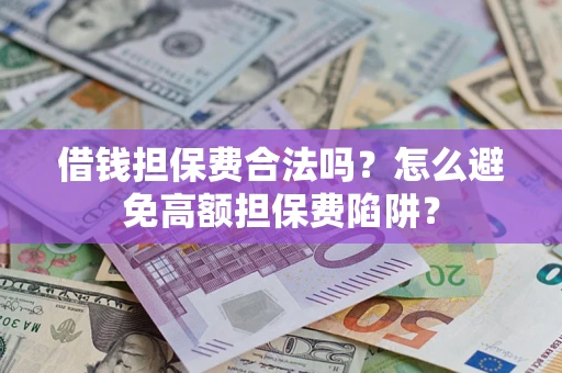 武汉借钱担保费合法吗？怎么避免高额担保费陷阱？