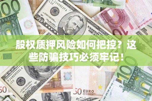 武汉股权质押风险如何把控？这些防骗技巧必须牢记！