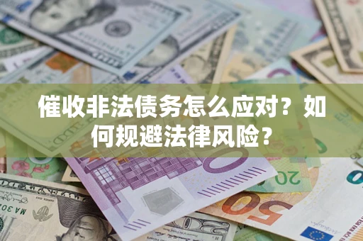 武汉催收非法债务怎么应对？如何规避法律风险？