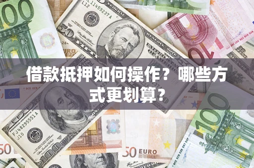 武汉借款抵押如何操作？哪些方式更划算？