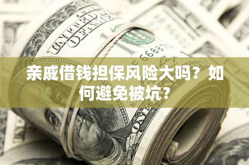 武汉亲戚借钱担保风险大吗？如何避免被坑？